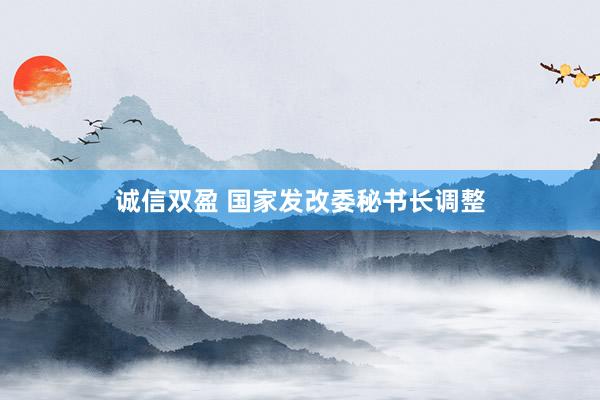 诚信双盈 国家发改委秘书长调整