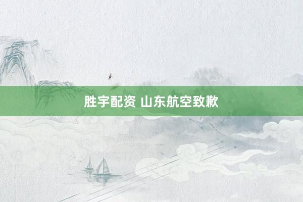 胜宇配资 山东航空致歉