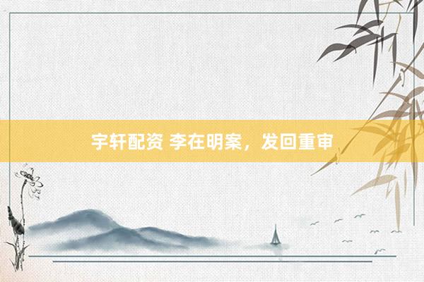 宇轩配资 李在明案，发回重审