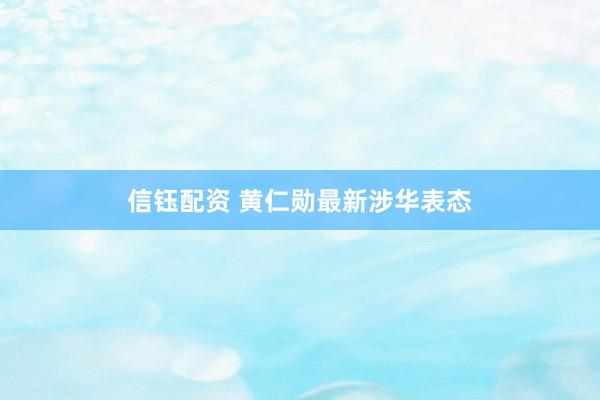 信钰配资 黄仁勋最新涉华表态