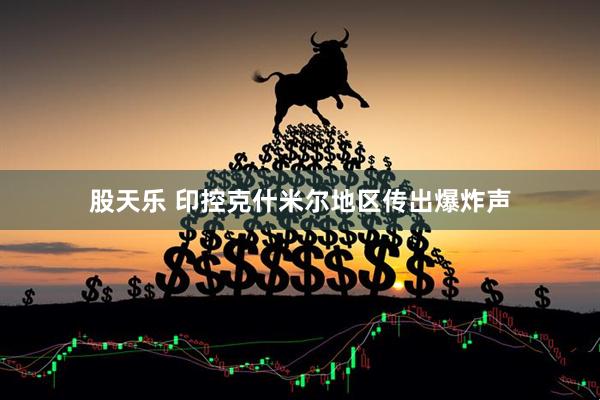 股天乐 印控克什米尔地区传出爆炸声