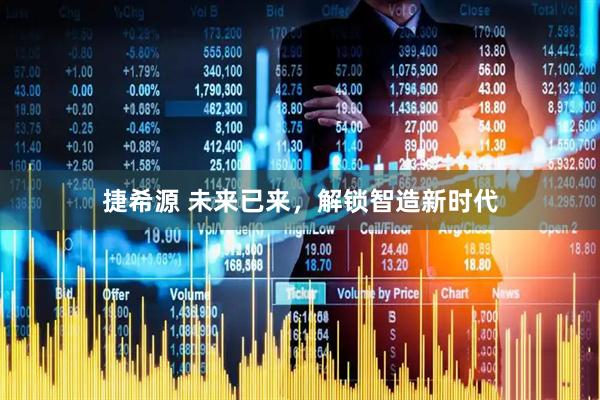 捷希源 未来已来，解锁智造新时代