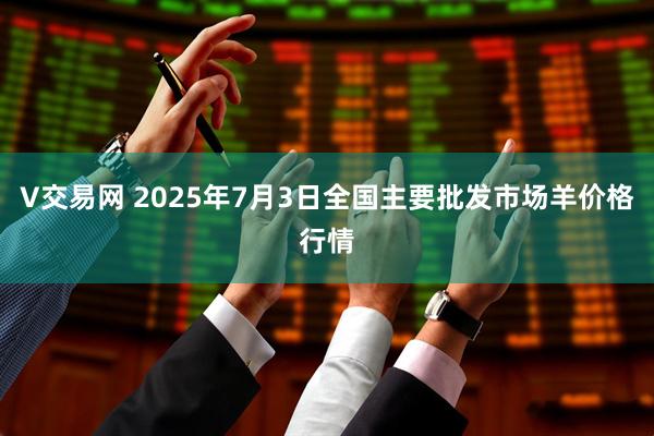 V交易网 2025年7月3日全国主要批发市场羊价格行情