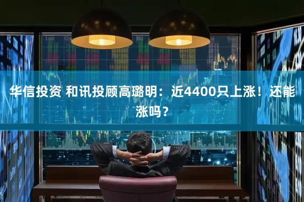 华信投资 和讯投顾高璐明：近4400只上涨！还能涨吗？