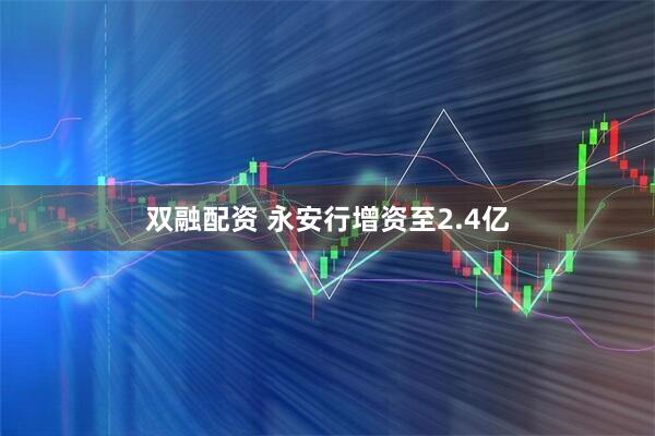 双融配资 永安行增资至2.4亿