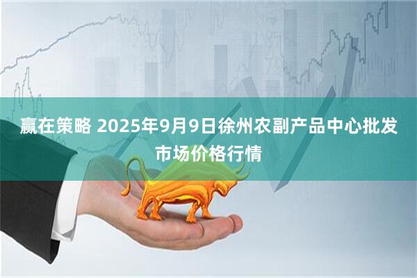 赢在策略 2025年9月9日徐州农副产品中心批发市场价格行情